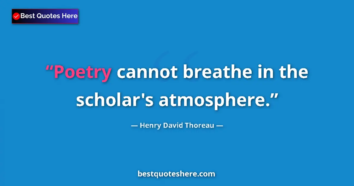 Quote by Henry David Thoreau: Poetry cannot breathe in the scholar's atmosphere....