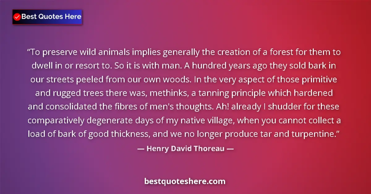 Quote by Henry David Thoreau: To preserve wild animals implies generally the creation of a forest for them to dwell in or resort t...