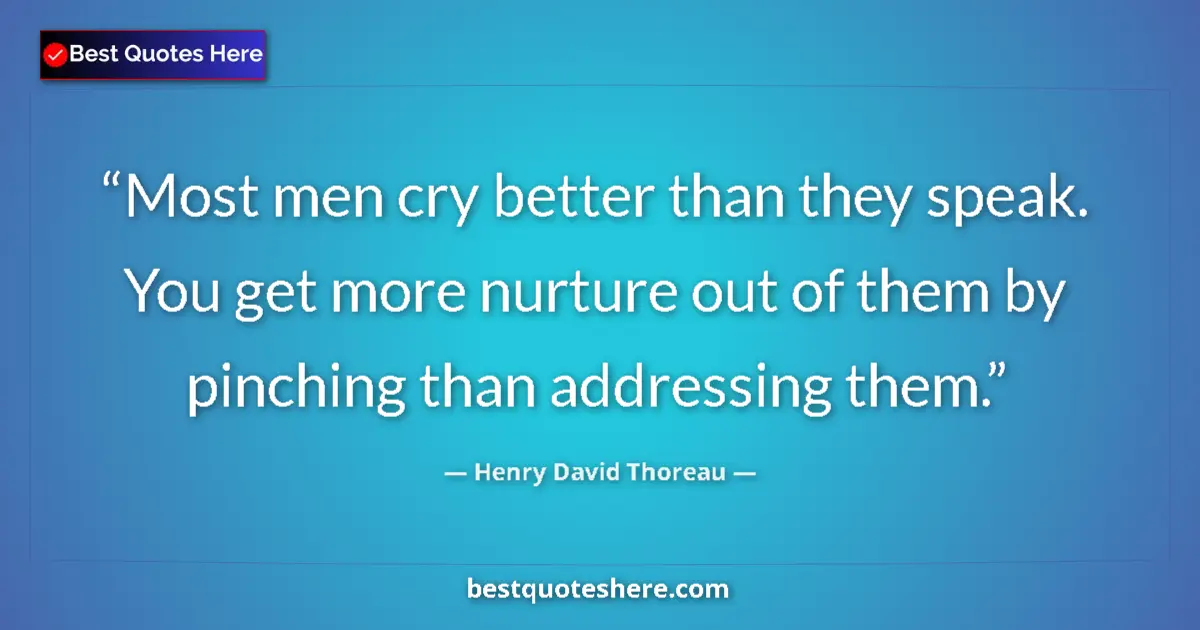 Image for the quote by Henry David Thoreau: Most men cry better than they speak. You get more nurture out of them by pinching than addressing th...
