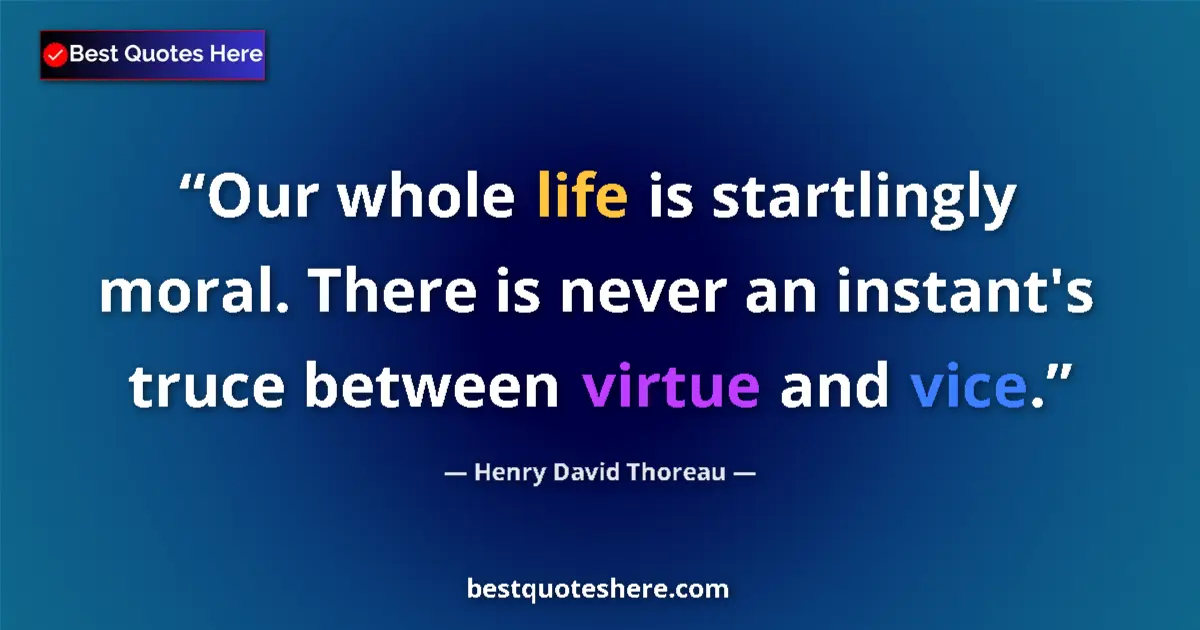 Quote by Henry David Thoreau: Our whole life is startlingly moral. There is never an instant's truce between virtue and vice....