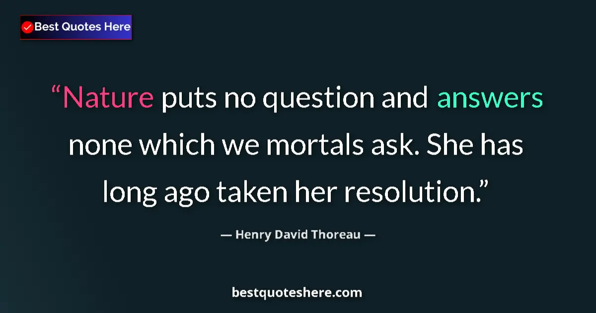 Quote by Henry David Thoreau: Nature puts no question and answers none which we mortals ask. She has long ago taken her resolution...