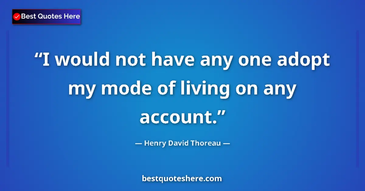 Quote by Henry David Thoreau: I would not have any one adopt my mode of living on any account....