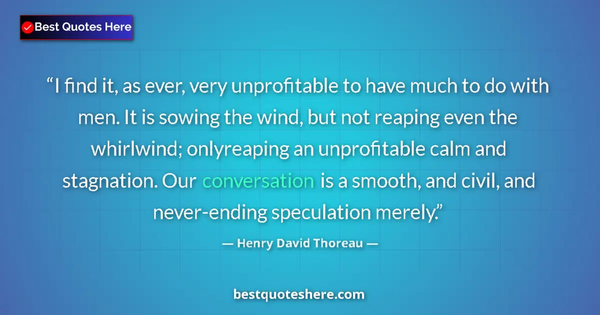 Quote by Henry David Thoreau: I find it, as ever, very unprofitable to have much to do with men. It is sowing the wind, but not re...