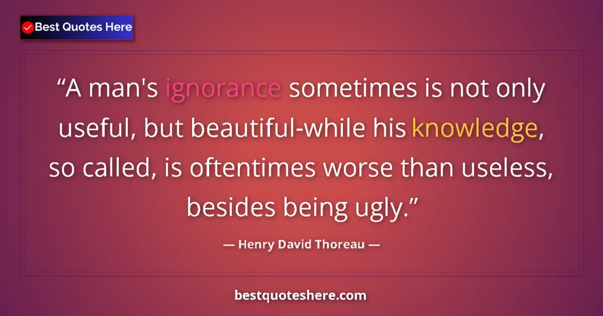 Quote by Henry David Thoreau: A man's ignorance sometimes is not only useful, but beautiful-while his knowledge, so called, is oft...