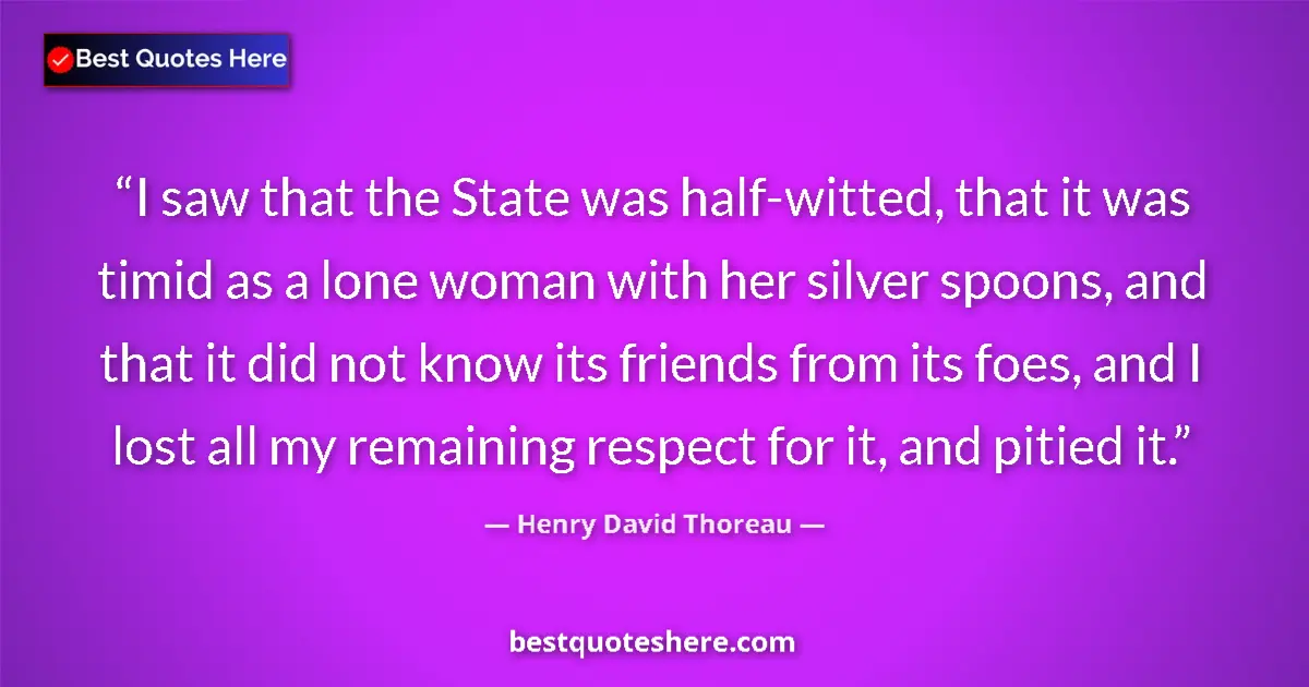 Image for the quote by Henry David Thoreau: I saw that the State was half-witted, that it was timid as a lone woman with her silver spoons, and ...