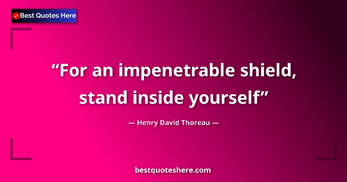 Quote by Henry David Thoreau: For an impenetrable shield, stand inside yourself...