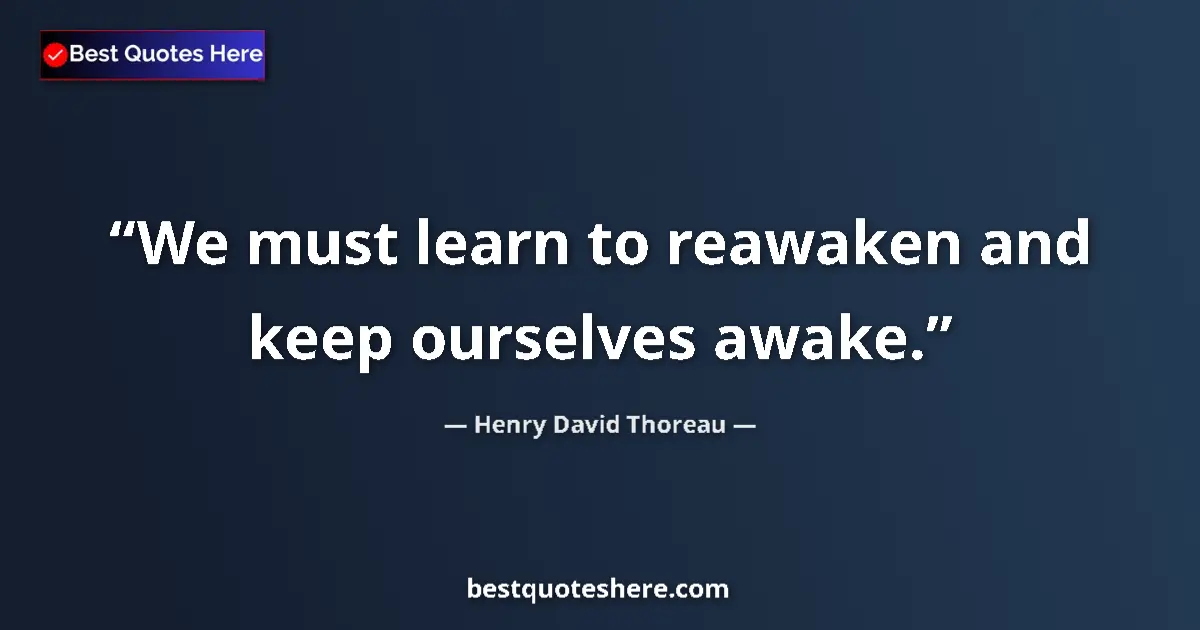 Quote by Henry David Thoreau: We must learn to reawaken and keep ourselves awake....