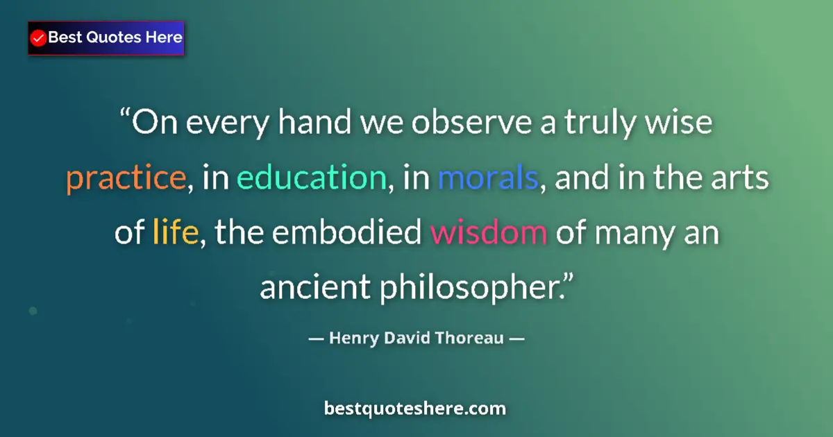 Quote by Henry David Thoreau: On every hand we observe a truly wise practice, in education, in morals, and in the arts of life, th...