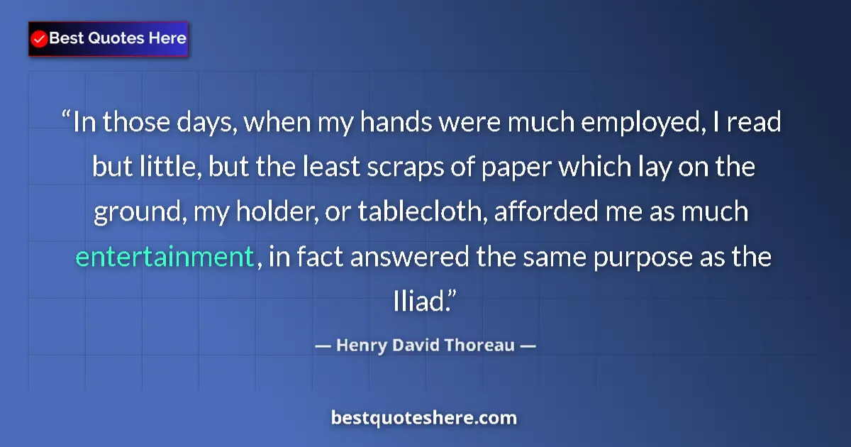 Henry David Thoreau Quote: "In those days, when my hands were much employed, I read but..." Henry David Thoreau quote: "In those days, when my hands were much employed, I read but..."