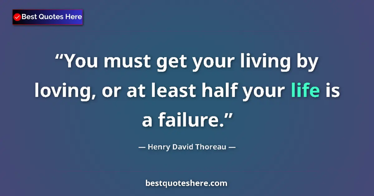 Image for the quote by Henry David Thoreau: You must get your living by loving, or at least half your life is a failure....