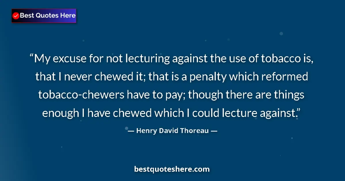 Quote by Henry David Thoreau: My excuse for not lecturing against the use of tobacco is, that I never chewed it; that is a penalty...