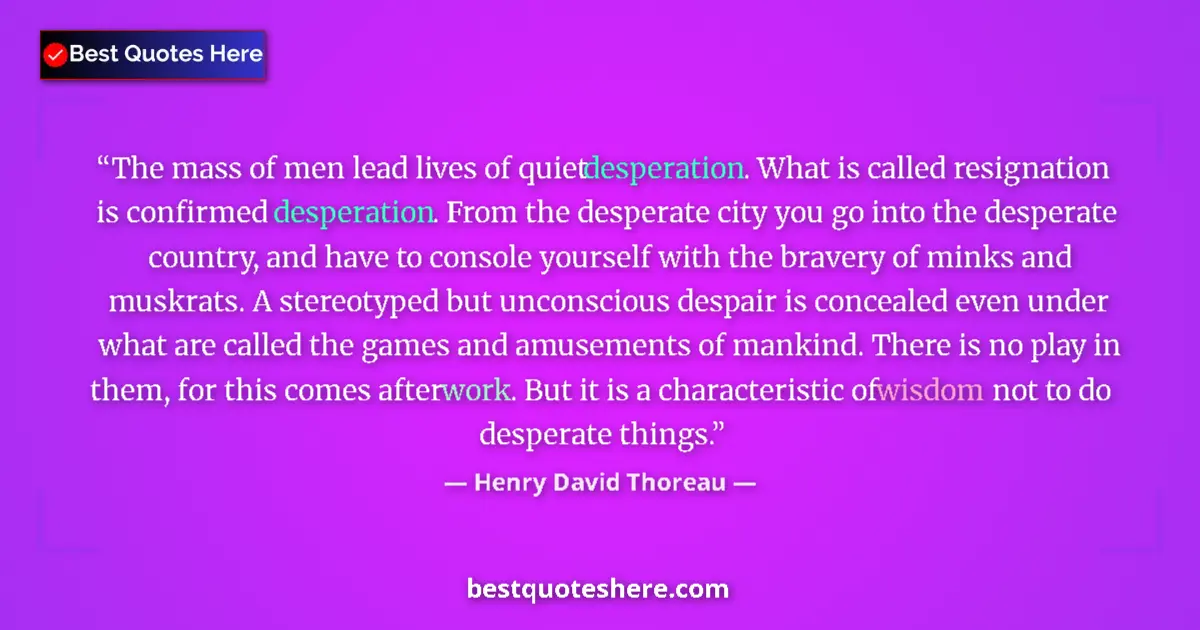 Quote by Henry David Thoreau: The mass of men lead lives of quiet desperation. What is called resignation is confirmed desperation...
