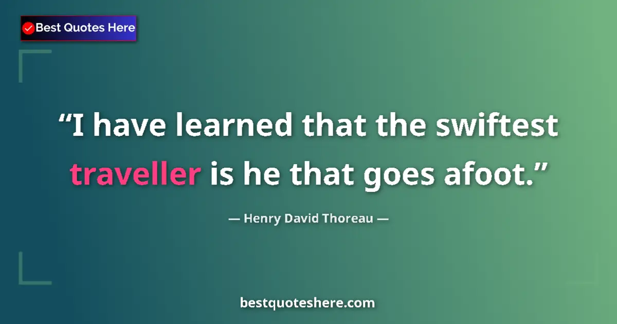 Quote by Henry David Thoreau: I have learned that the swiftest traveller is he that goes afoot....