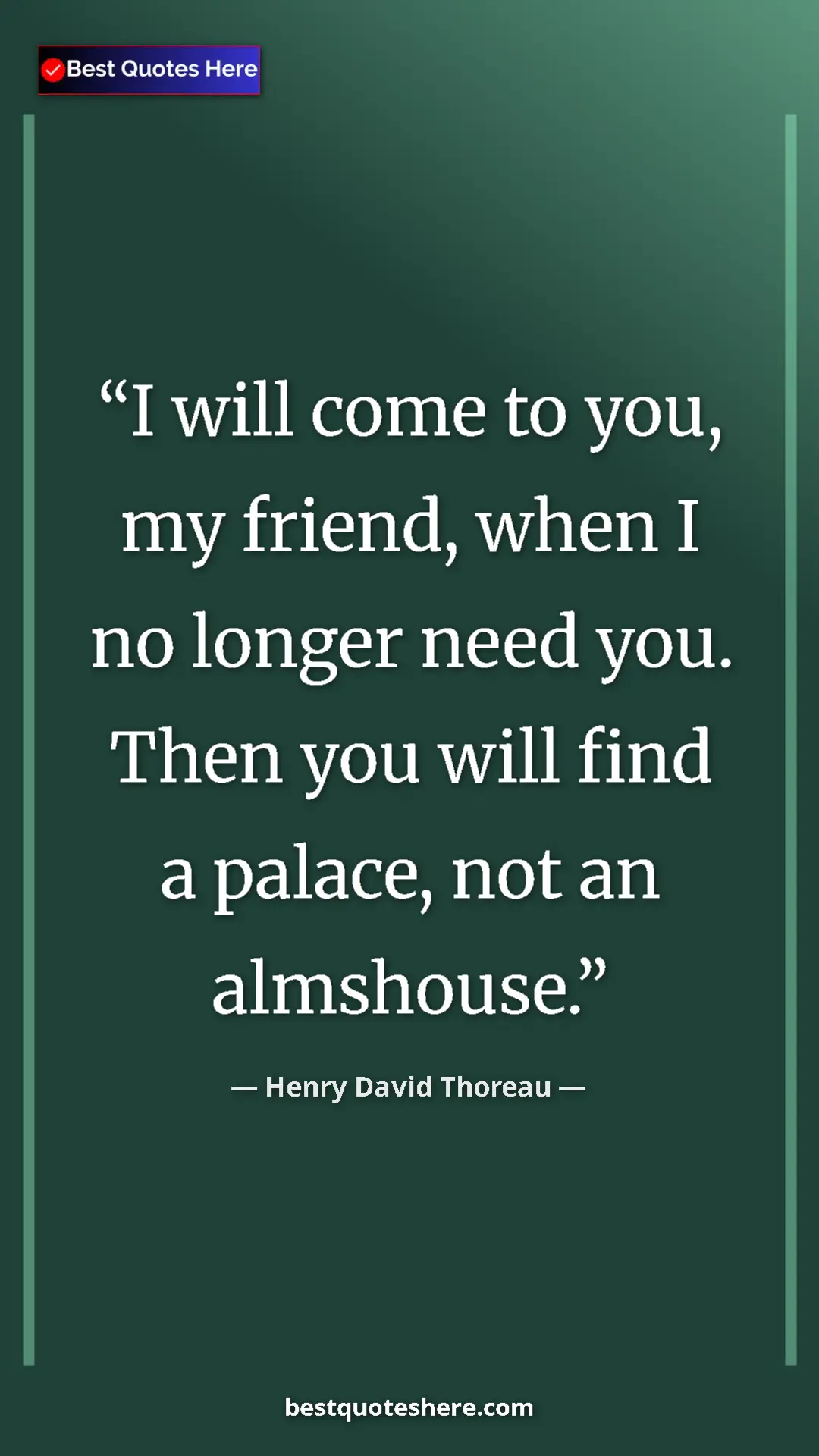 Henry David Thoreau Quote Card: "I will come to you, my friend, when I no longer need you...." Pinterest quote poster by Henry David Thoreau: "I will come to you, my friend, when I no longer need you...."