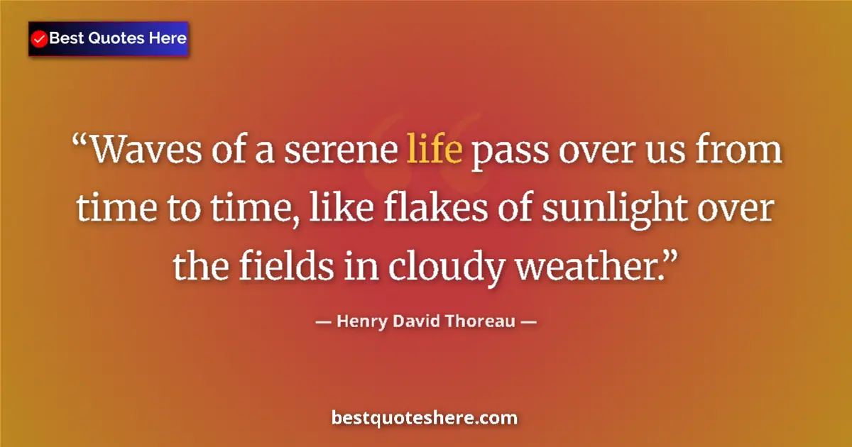 Quote by Henry David Thoreau: Waves of a serene life pass over us from time to time, like flakes of sunlight over the fields in cl...