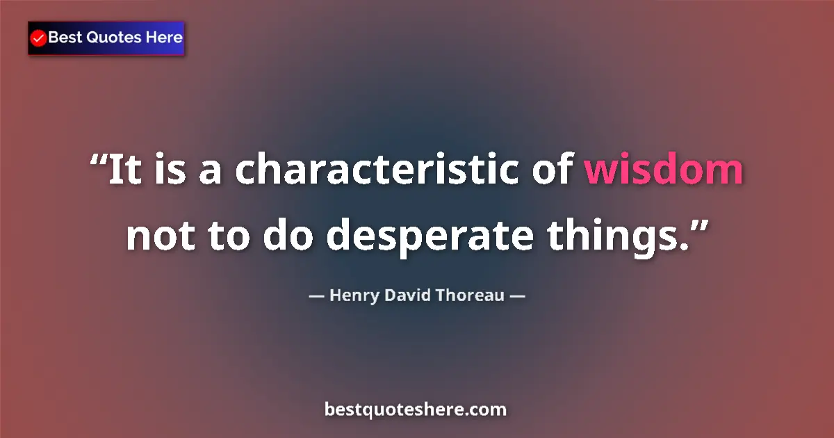 Quote by Henry David Thoreau: It is a characteristic of wisdom not to do desperate things....