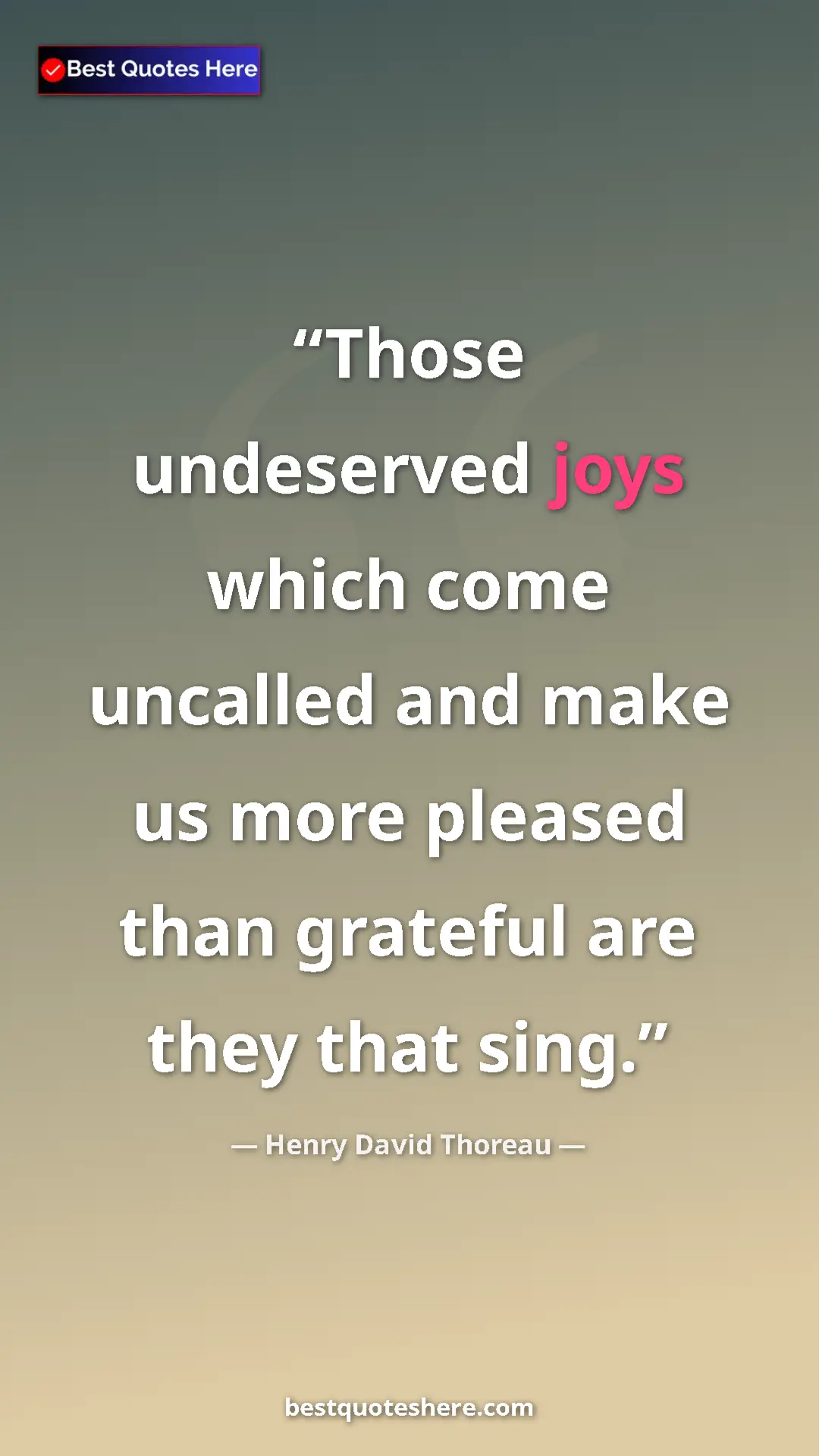 Henry David Thoreau Quote Card: "Those undeserved joys which come uncalled and make us more..." Pinterest quote poster by Henry David Thoreau: "Those undeserved joys which come uncalled and make us more..."
