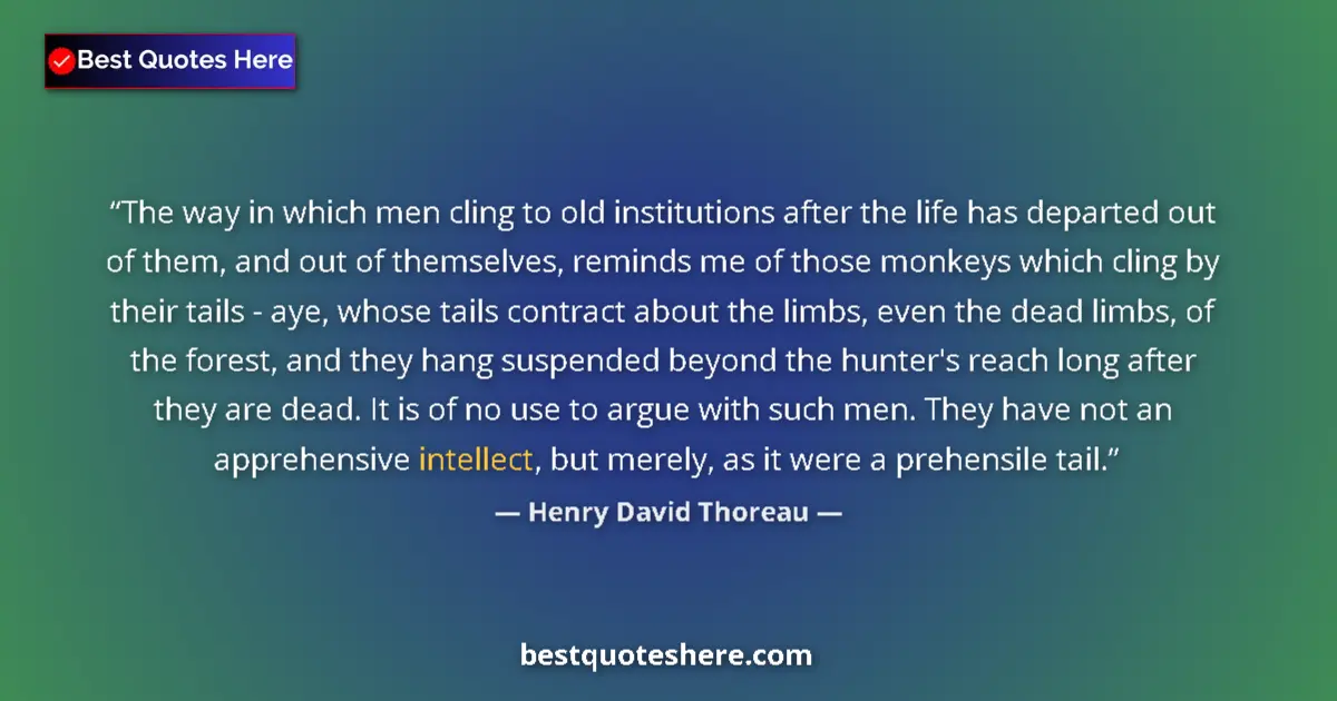 Quote by Henry David Thoreau: The way in which men cling to old institutions after the life has departed out of them, and out of t...