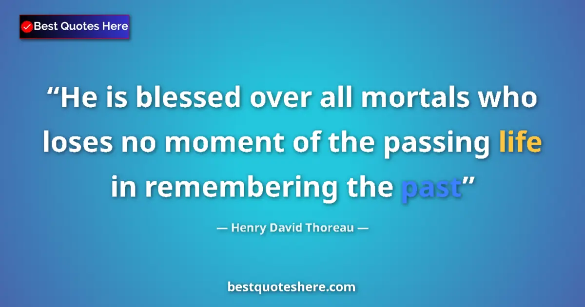 Quote by Henry David Thoreau: He is blessed over all mortals who loses no moment of the passing life in remembering the past...