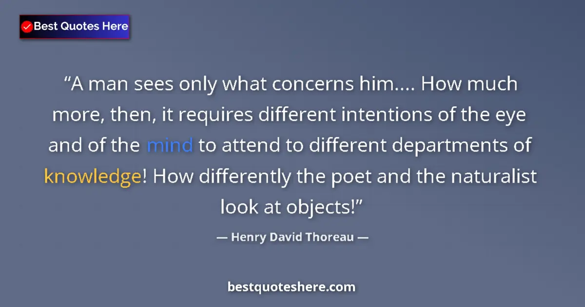Quote by Henry David Thoreau: A man sees only what concerns him.... How much more, then, it requires different intentions of the e...