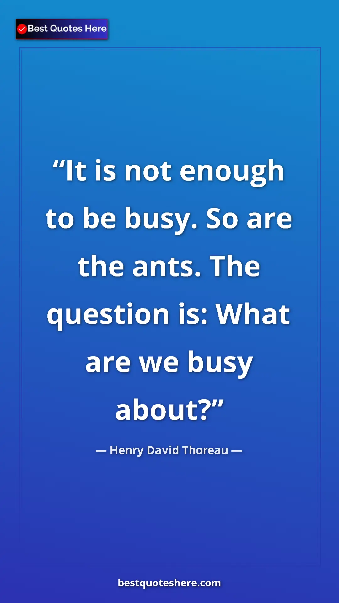 Henry David Thoreau Quote Card: "It is not enough to be busy. So are the ants. The question..." Pinterest quote poster by Henry David Thoreau: "It is not enough to be busy. So are the ants. The question..."