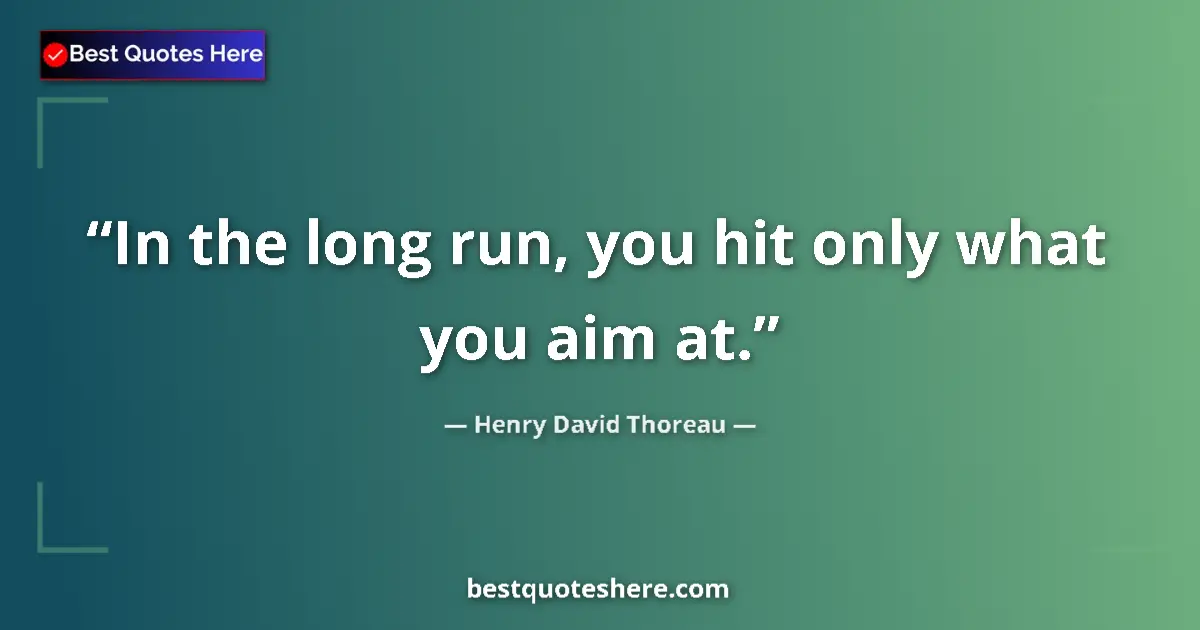 Henry David Thoreau quote: "In the long run, you hit only what you aim at."