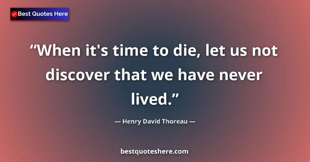 Quote by Henry David Thoreau: When it's time to die, let us not discover that we have never lived....