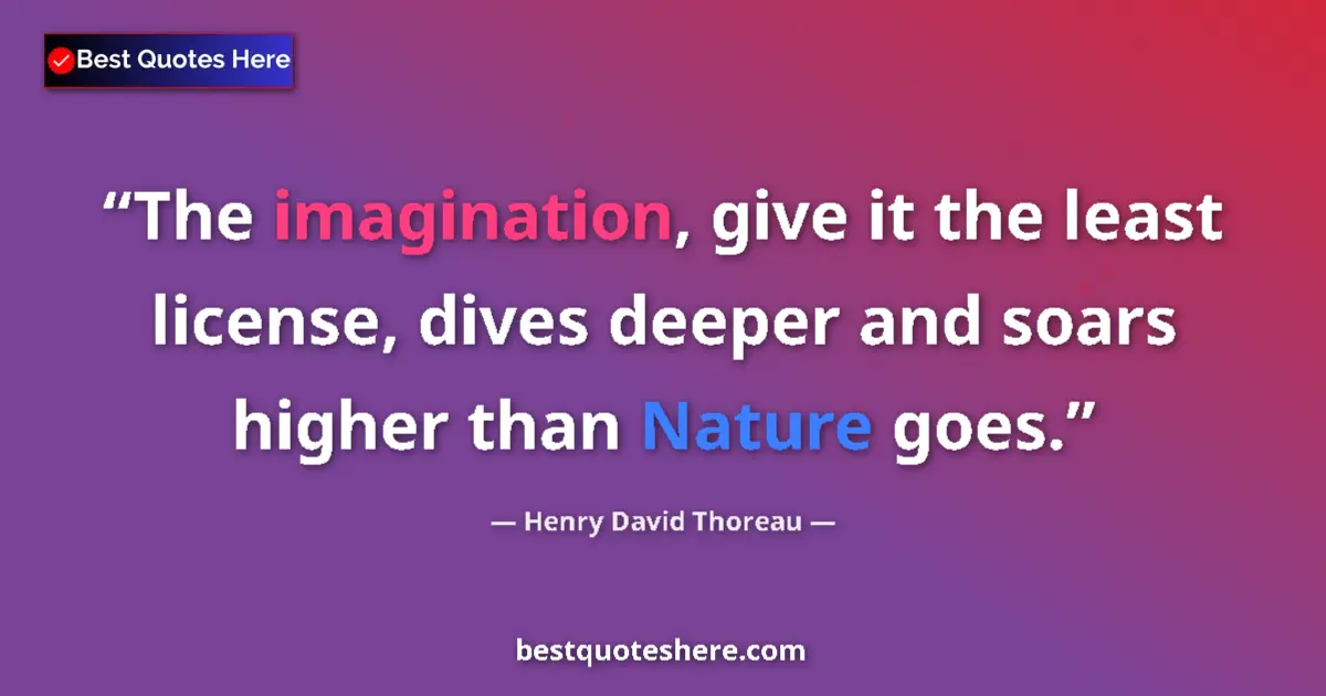 Quote by Henry David Thoreau: The imagination, give it the least license, dives deeper and soars higher than Nature goes....