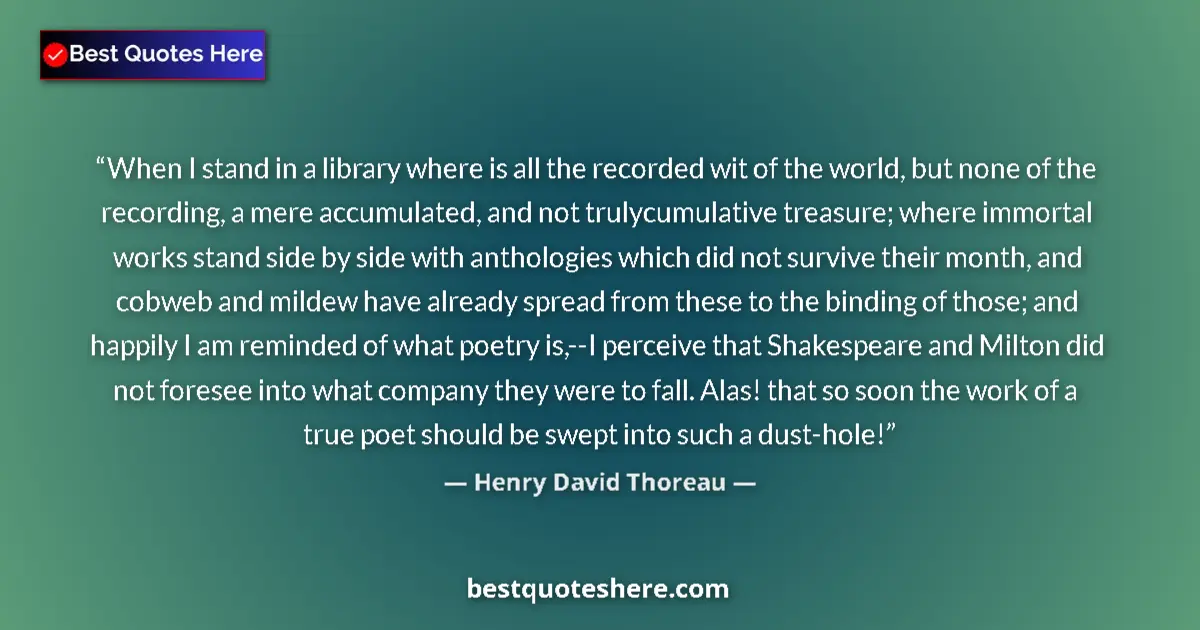 Quote by Henry David Thoreau: When I stand in a library where is all the recorded wit of the world, but none of the recording, a m...