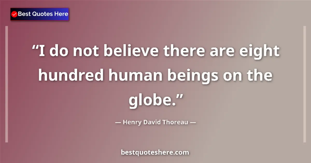 Quote by Henry David Thoreau: I do not believe there are eight hundred human beings on the globe....