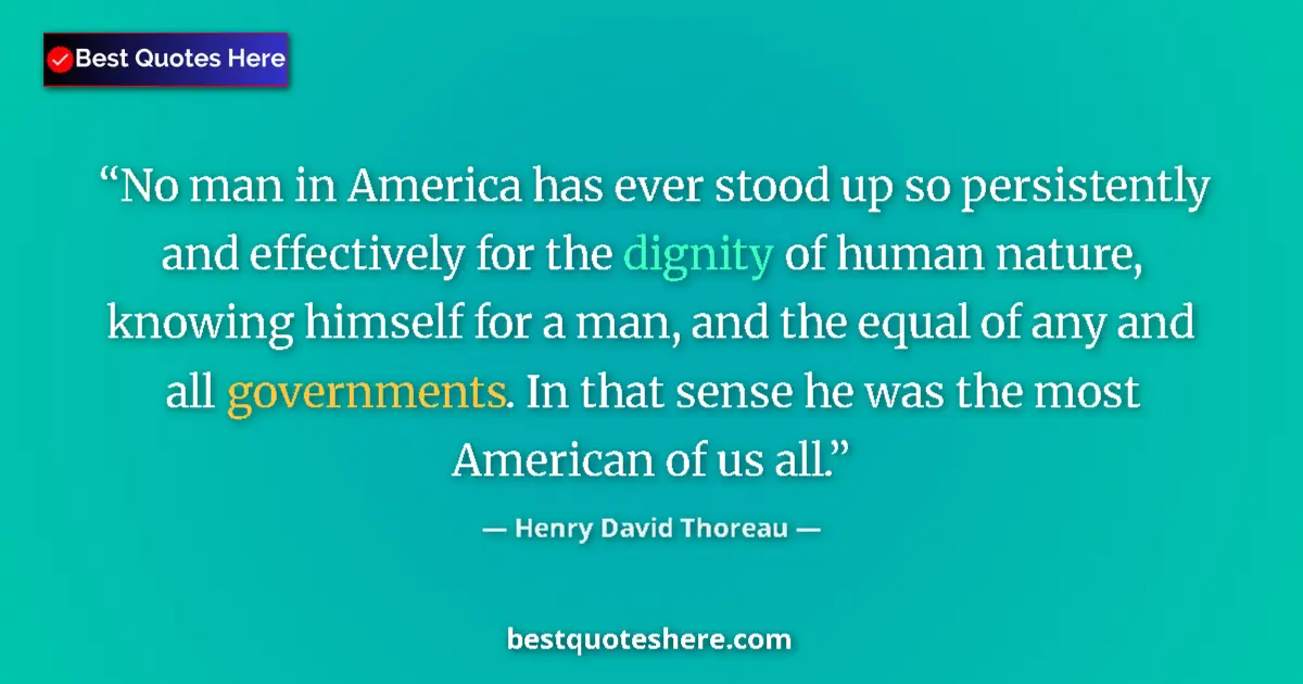 Quote by Henry David Thoreau: No man in America has ever stood up so persistently and effectively for the dignity of human nature,...