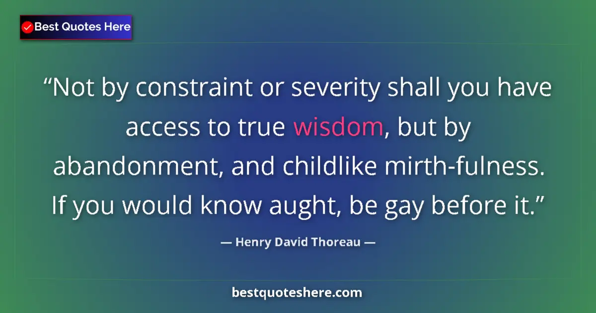 Henry David Thoreau quote: "Not by constraint or severity shall you have access to true..."