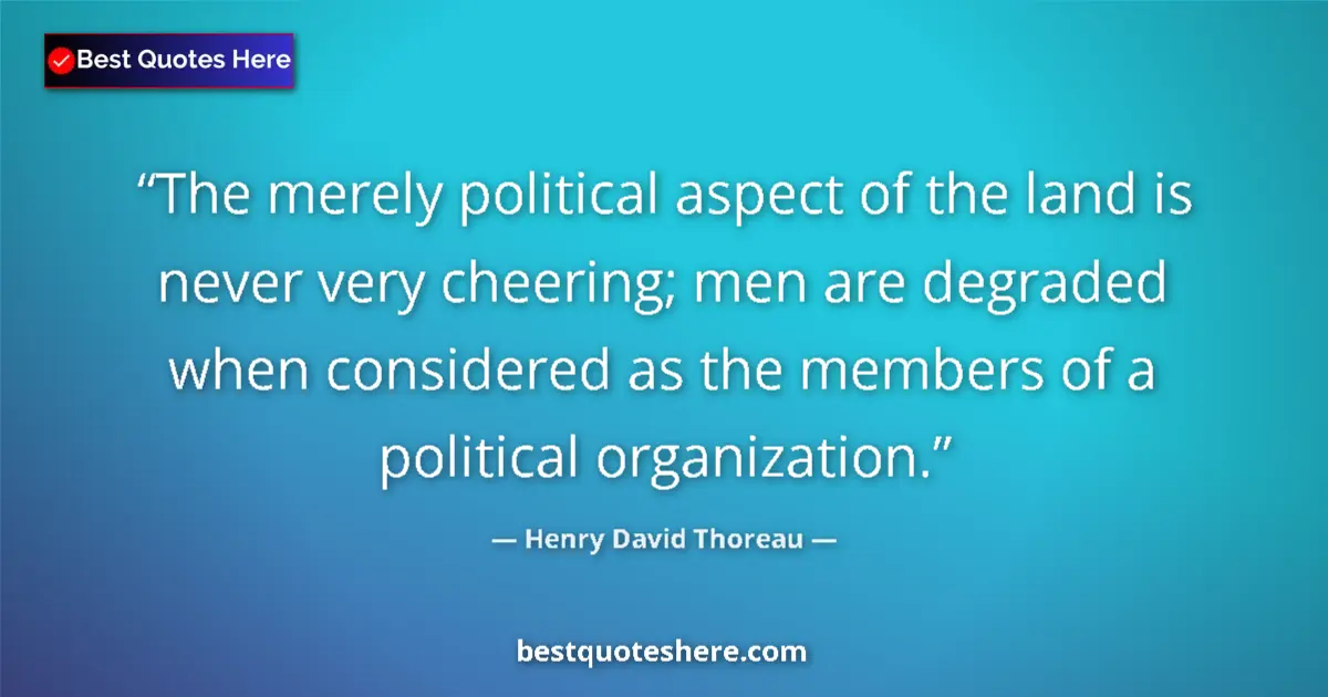 Quote by Henry David Thoreau: The merely political aspect of the land is never very cheering; men are degraded when considered as ...