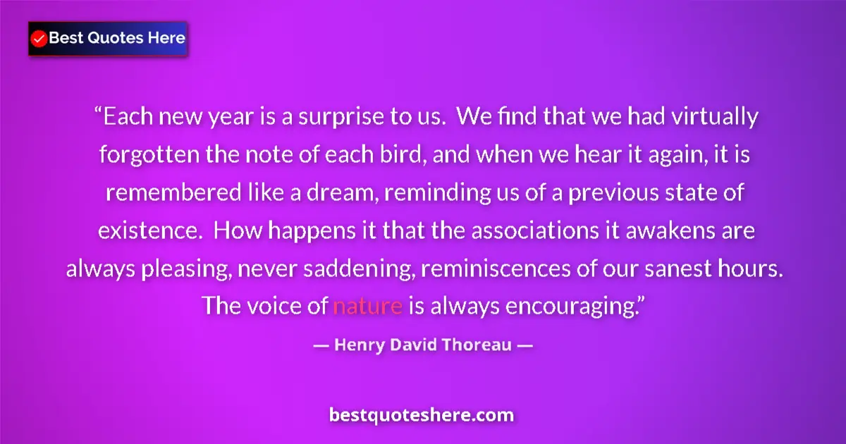 Quote by Henry David Thoreau: Each new year is a surprise to us.  We find that we had virtually forgotten the note of each bird, a...