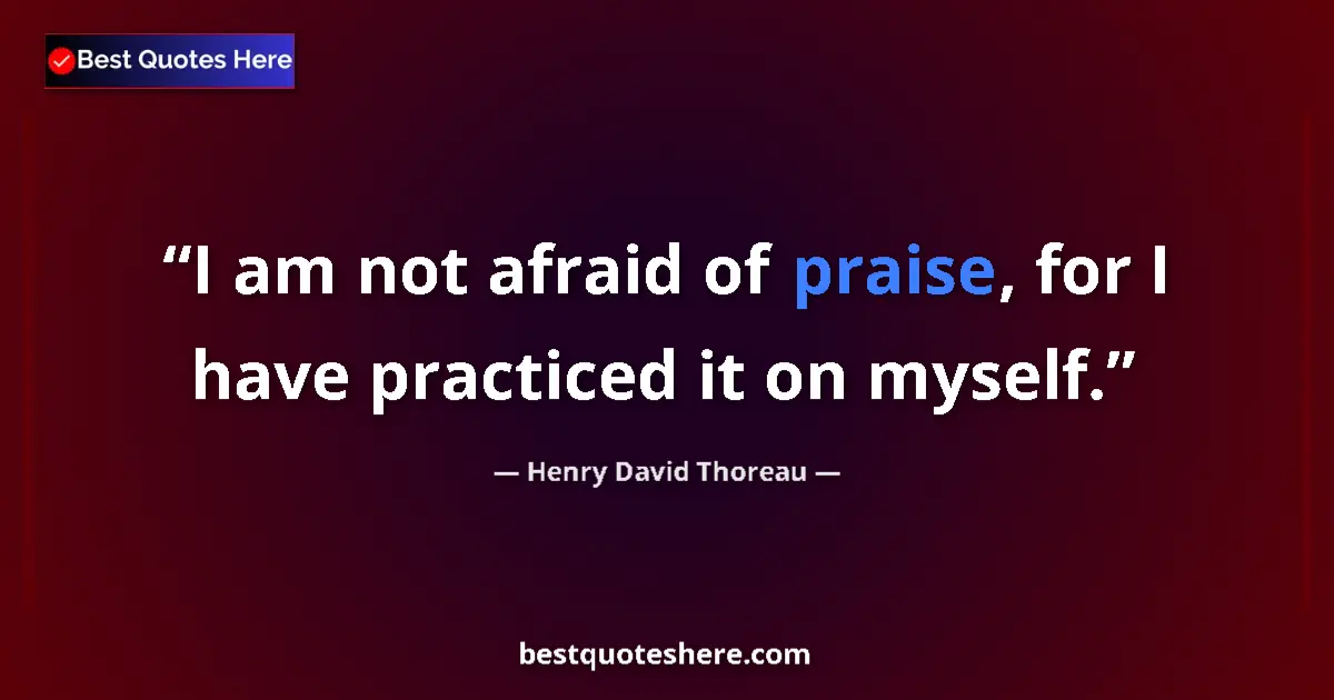 Quote by Henry David Thoreau: I am not afraid of praise, for I have practiced it on myself....