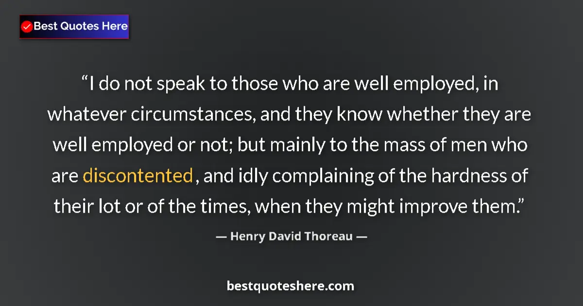Quote by Henry David Thoreau: I do not speak to those who are well employed, in whatever circumstances, and they know whether they...