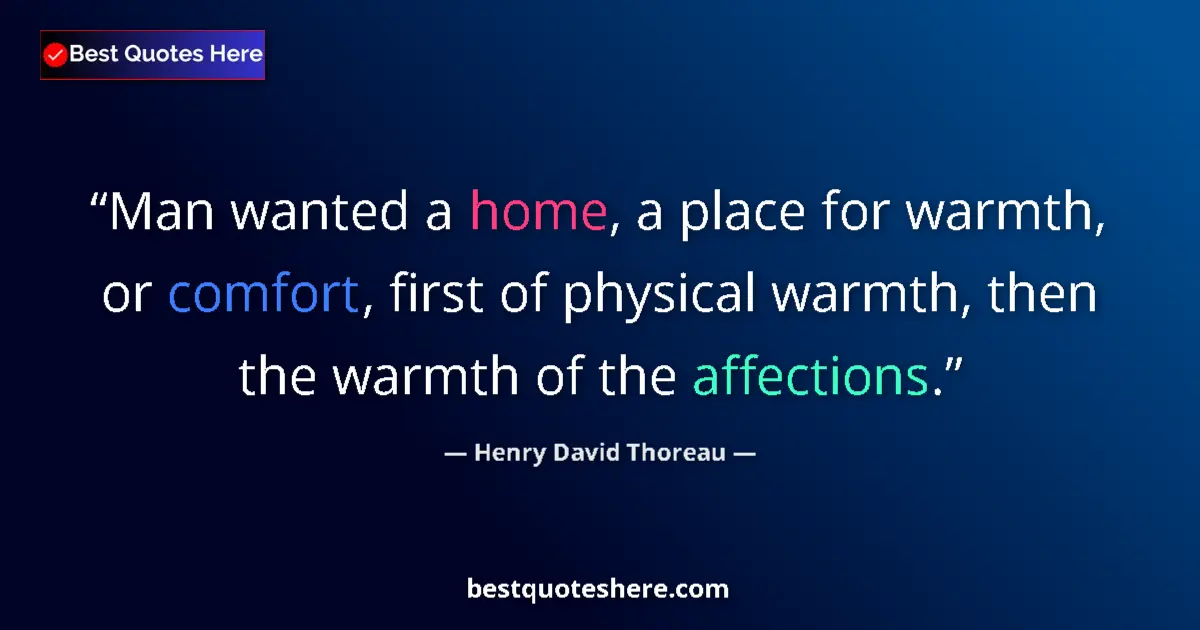 Quote by Henry David Thoreau: Man wanted a home, a place for warmth, or comfort, first of physical warmth, then the warmth of the ...