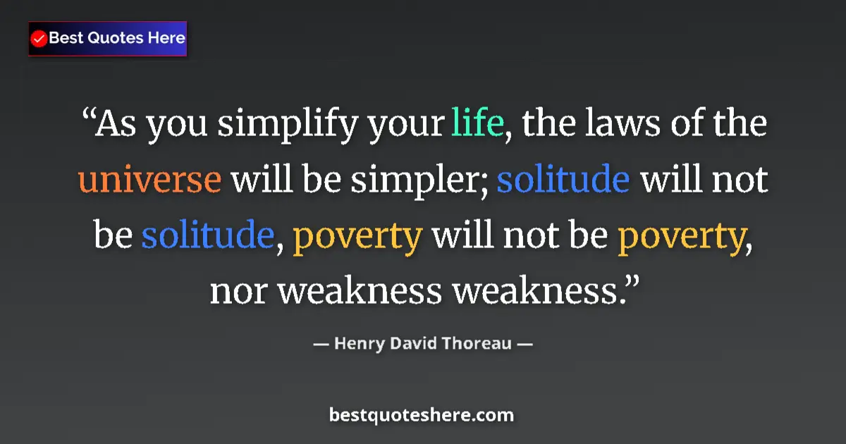 Quote by Henry David Thoreau: As you simplify your life, the laws of the universe will be simpler; solitude will not be solitude, ...