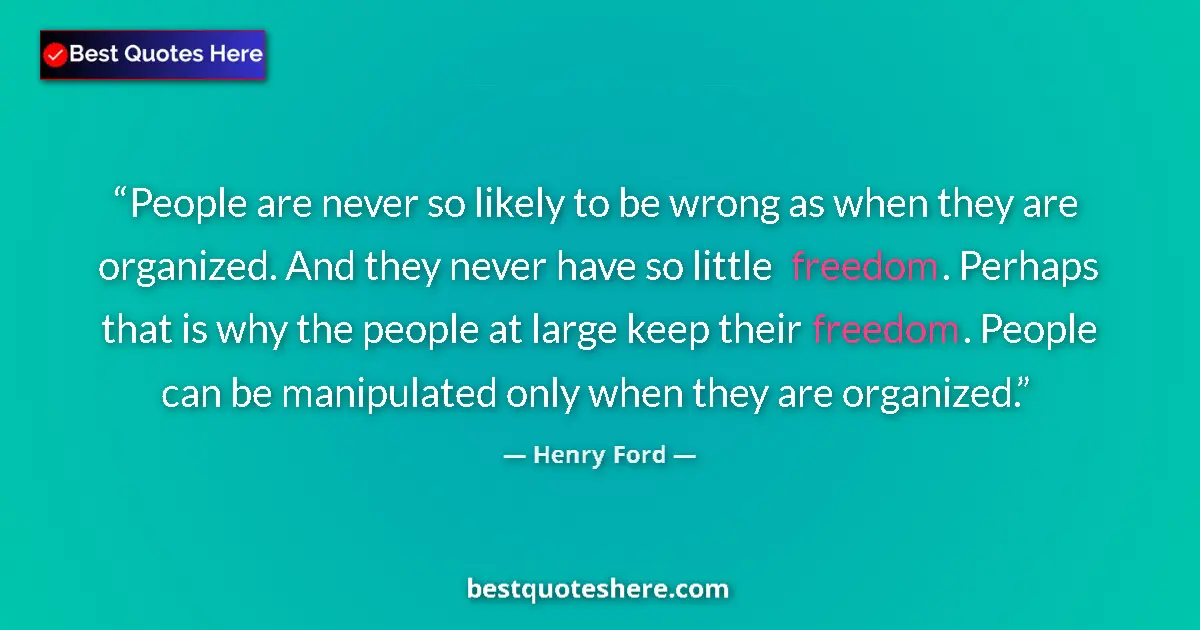 Quote by Henry Ford: People are never so likely to be wrong as when they are organized. And they never have so little fre...