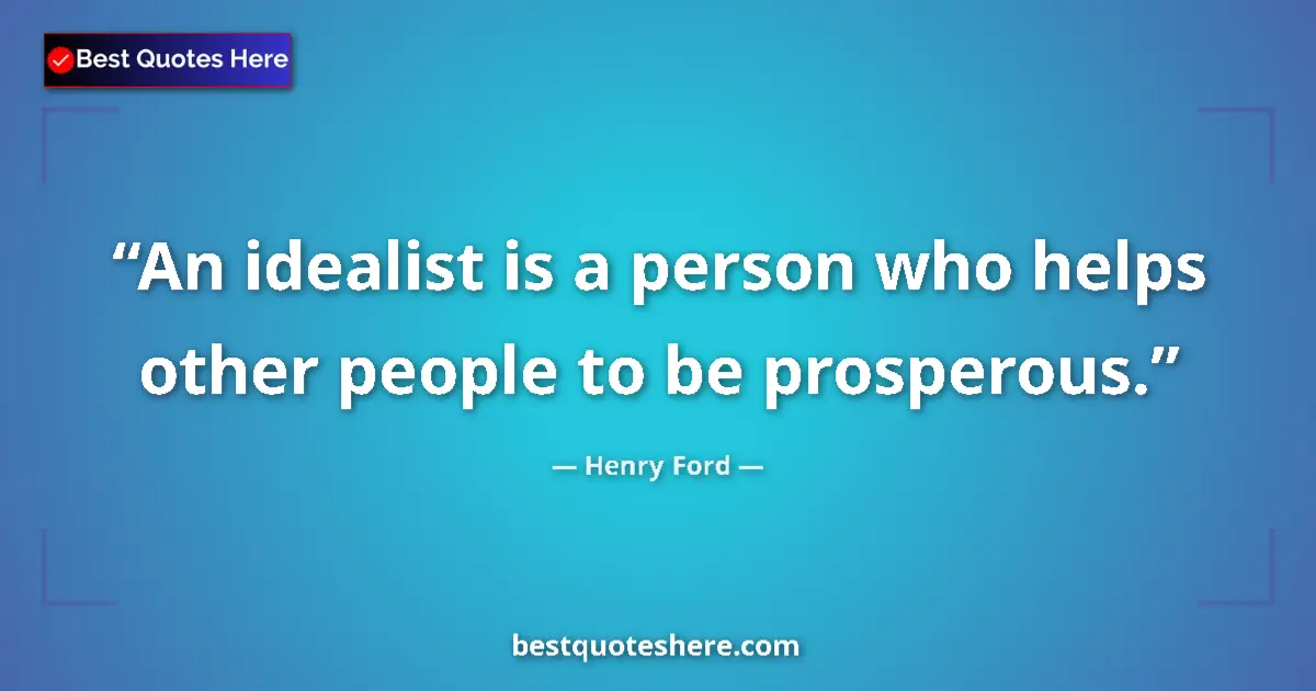 Quote by Henry Ford: An idealist is a person who helps other people to be prosperous....
