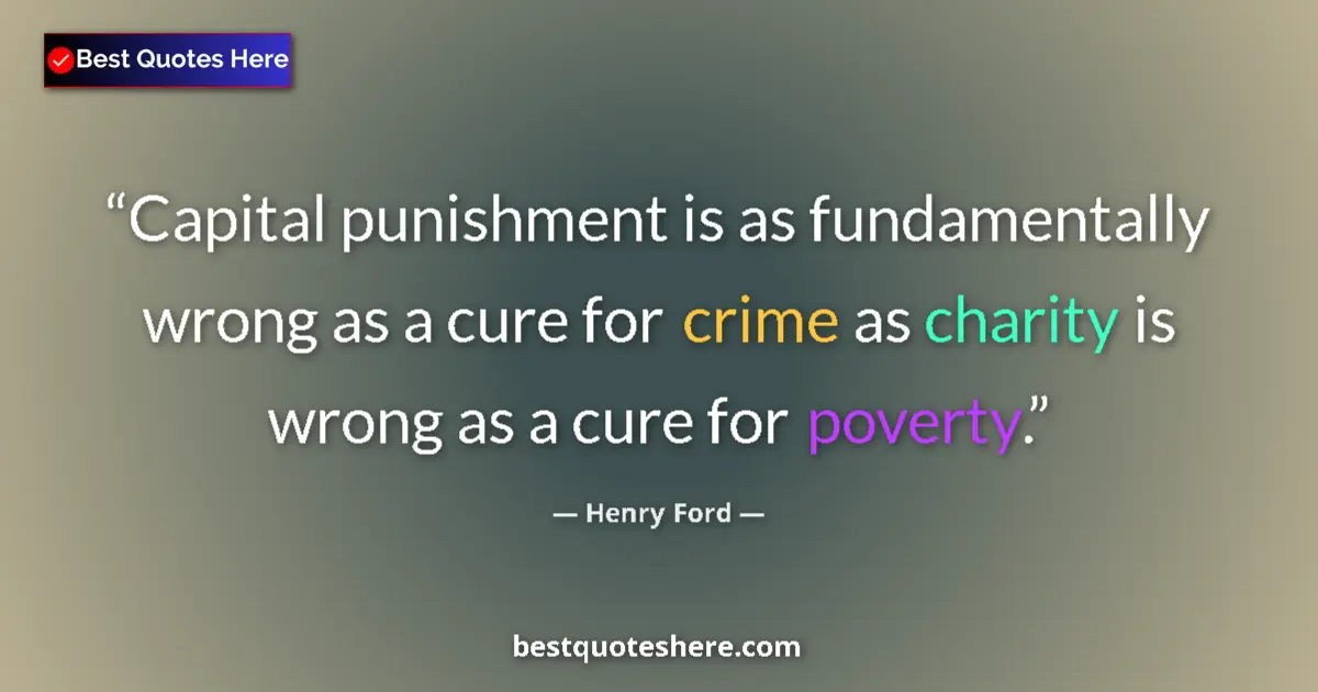 Quote by Henry Ford: Capital punishment is as fundamentally wrong as a cure for crime as charity is wrong as a cure for p...