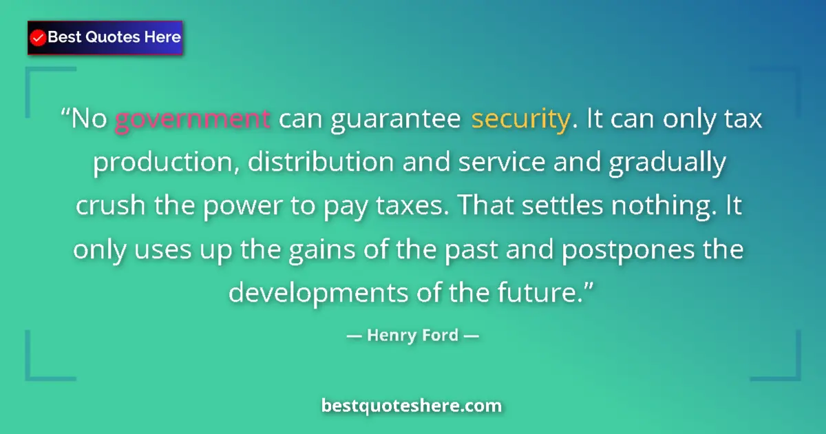 Quote by Henry Ford: No government can guarantee security. It can only tax production, distribution and service and gradu...