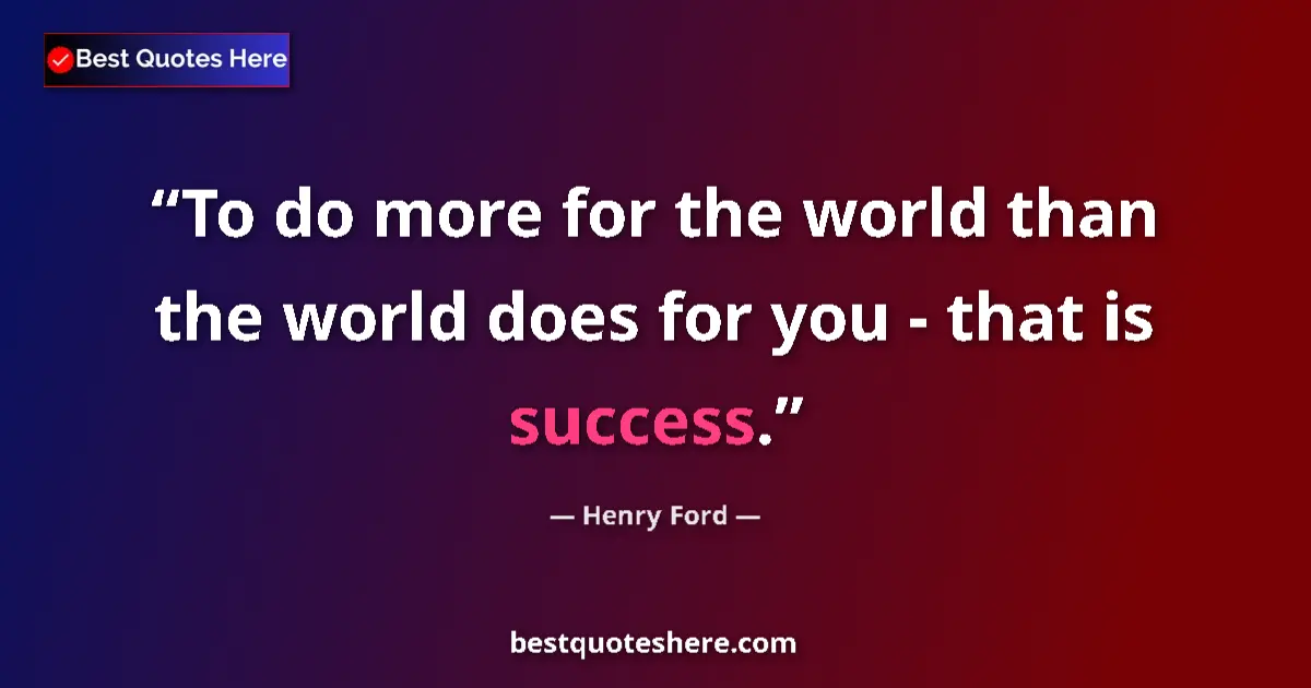 Quote by Henry Ford: To do more for the world than the world does for you - that is success....