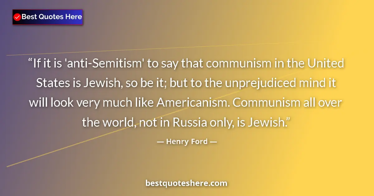 Quote by Henry Ford: If it is 'anti-Semitism' to say that communism in the United States is Jewish, so be it; but to the ...