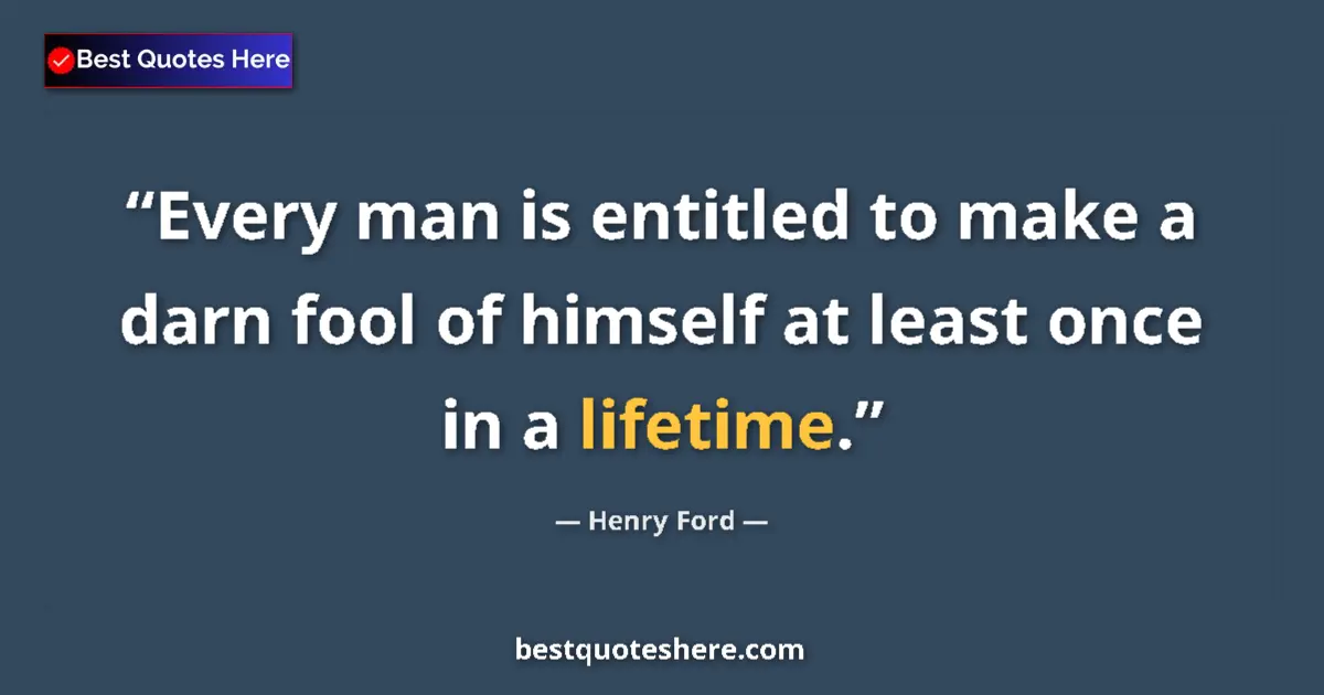 Quote by Henry Ford: Every man is entitled to make a darn fool of himself at least once in a lifetime....