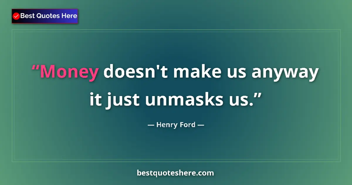 Quote by Henry Ford: Money doesn't make us anyway it just unmasks us....
