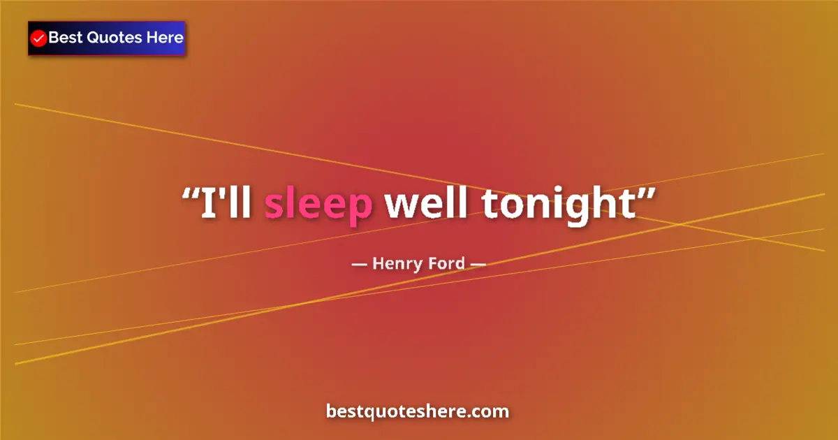 Quote by Henry Ford: I'll sleep well tonight...
