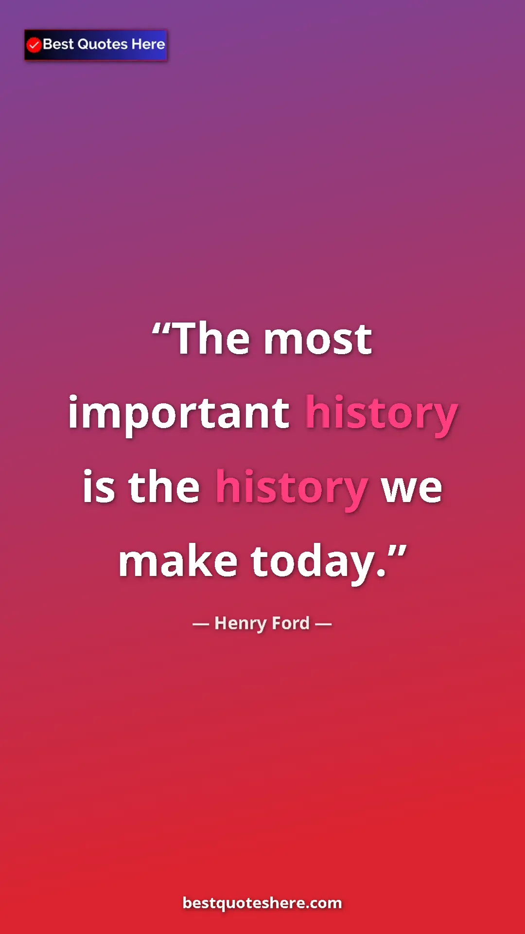 Pinterest quote poster by Henry Ford: "The most important history is the history we make today."