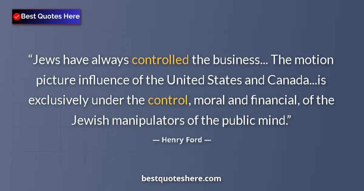 Quote by Henry Ford: Jews have always controlled the business... The motion picture influence of the United States and Ca...