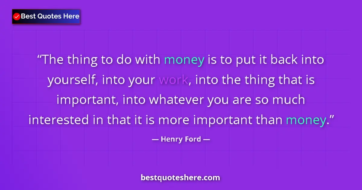 Quote by Henry Ford: The thing to do with money is to put it back into yourself, into your work, into the thing that is i...